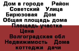 Дом в городе  › Район ­ Советский › Улица ­ Бирюзовая › Дом ­ 33 › Общая площадь дома ­ 60 › Площадь участка ­ 600 › Цена ­ 1 600 000 - Волгоградская обл. Недвижимость » Дома, коттеджи, дачи продажа   
